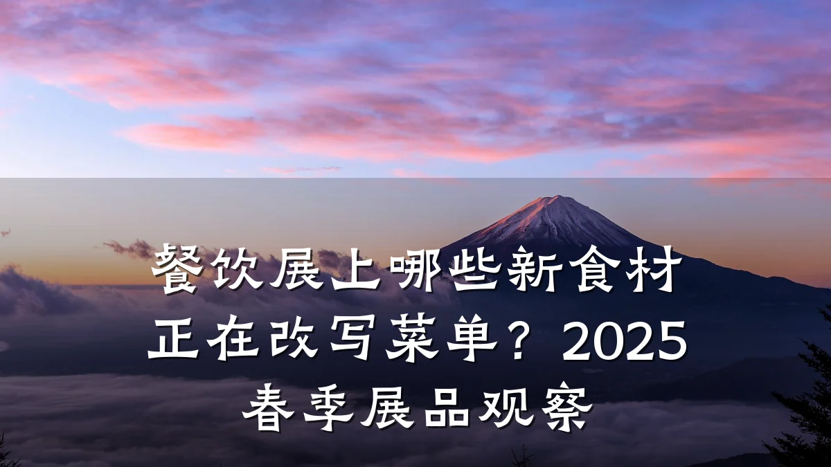 餐饮展上哪些新食材正在改写菜单？2025春季展品观察