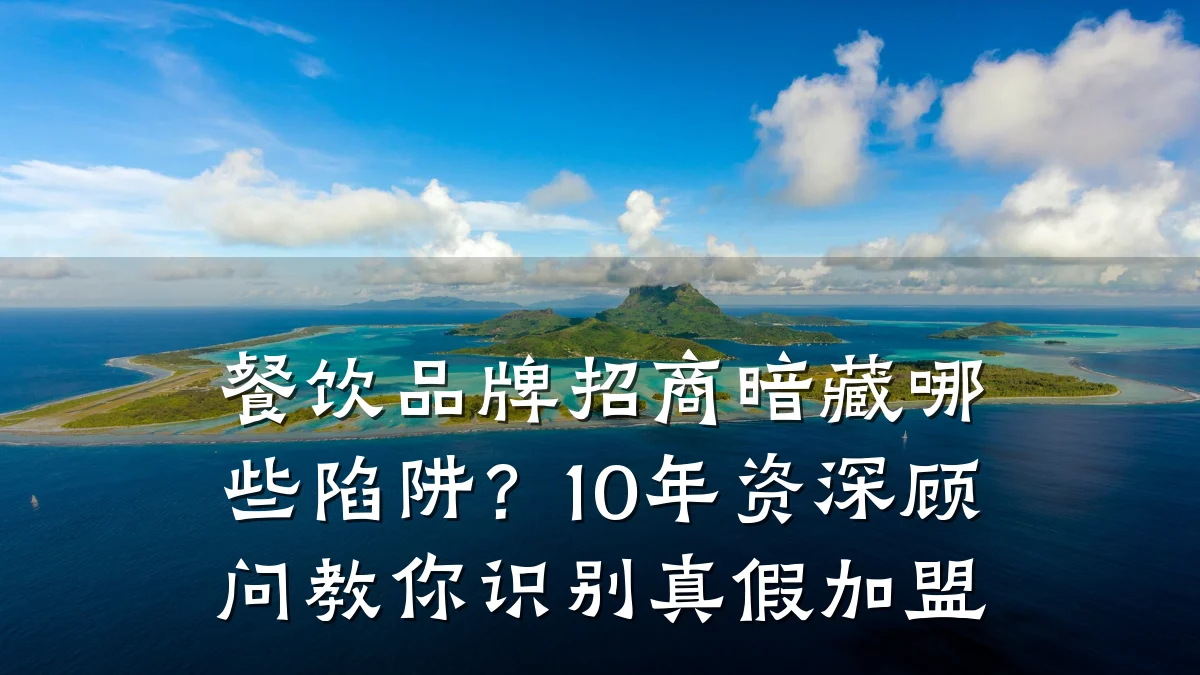 餐饮品牌招商暗藏哪些陷阱？10年资深顾问教你识别真假加盟