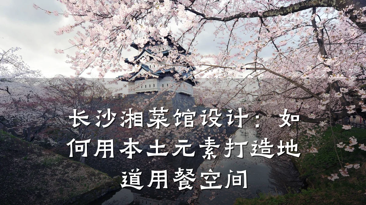 长沙湘菜馆设计：如何用本土元素打造地道用餐空间