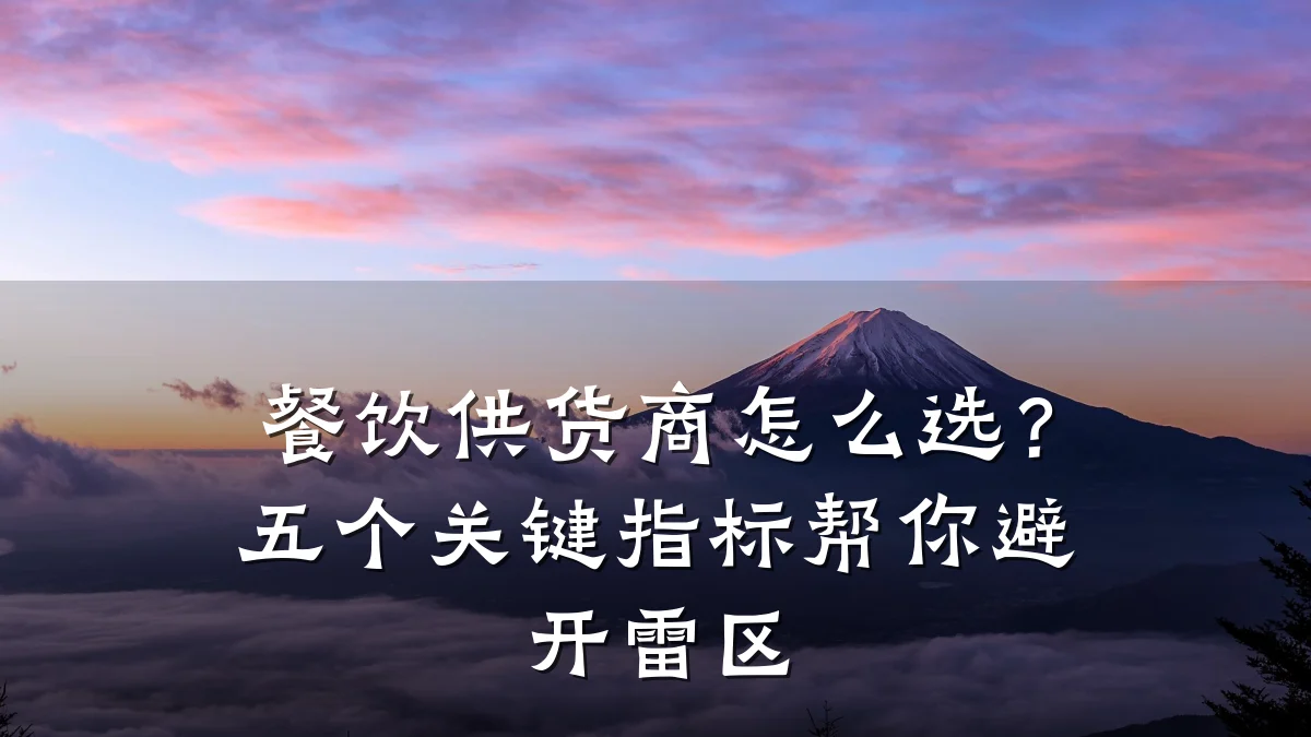 餐饮供货商怎么选?五个关键指标帮你避开雷区